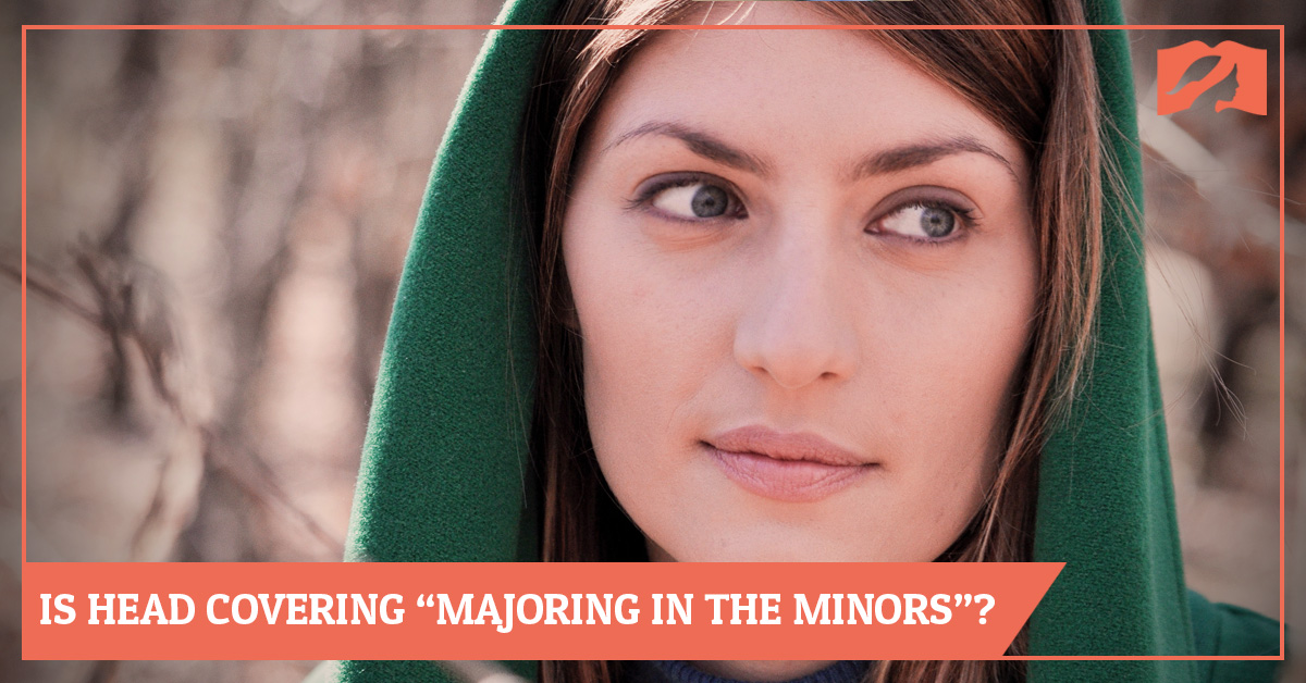 Is Head Covering "Majoring in the Minors"? Is it a Distraction?