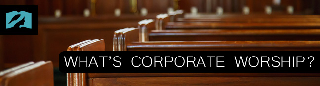 What's Corporate Worship?