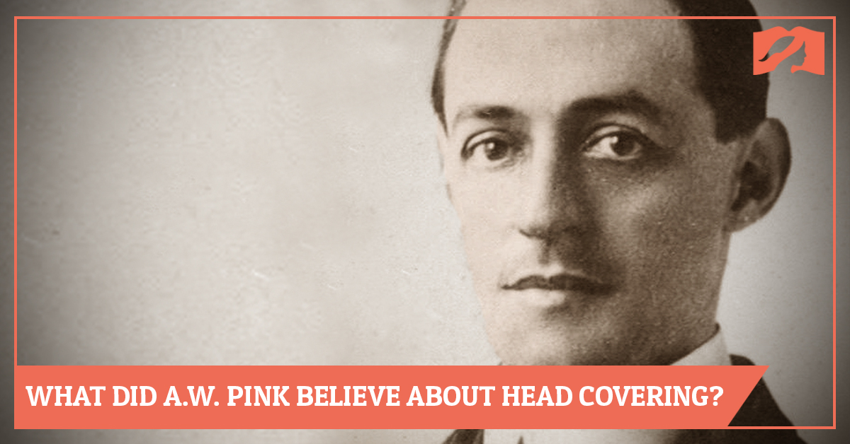 What Did A.W. Pink Believe About Head Covering?